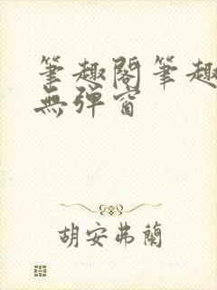 笔趣阁笔趣阁 无弹窗