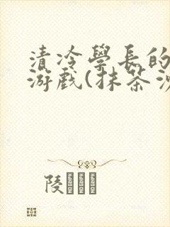 清冷学长的神奇游戏(抹茶沙冰)