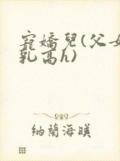 宠娇儿(父女产乳高h)