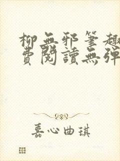 柳无邪笔趣阁免费阅读无弹窗