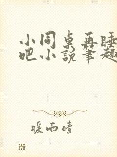 小同桌再睡一觉吧小说笔趣阁在线阅读封面