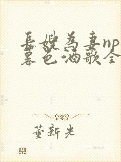 长嫂为妻npn暮色酒歌全文免费阅读笔趣阁