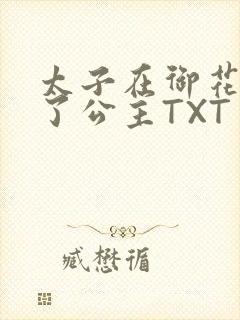 太子在御花园要了公主TXT