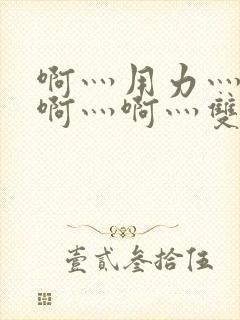 啊灬用力灬啊灬啊灬啊灬双男主