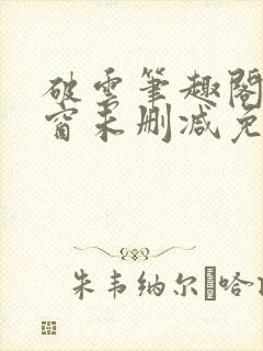 破云笔趣阁无弹窗未删减免费阅读