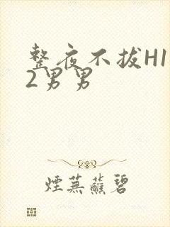 整夜不拔H1V2男男