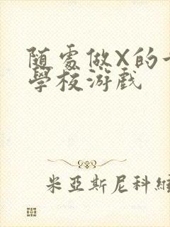 随处做X的世界学校游戏