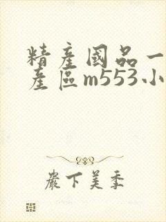精产国品一二三产区m553小说