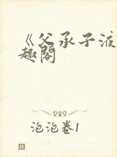 《父承子液》笔趣阁