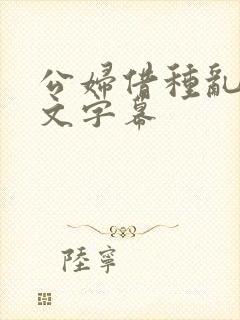 公妇借种乱h中文字幕