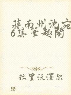 蒋南州沈宛月16集笔趣阁