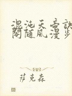 混沌天帝诀笔趣阁随风漫步