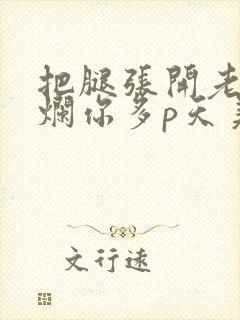 把腿张开老子臊烂你多p天美传媒