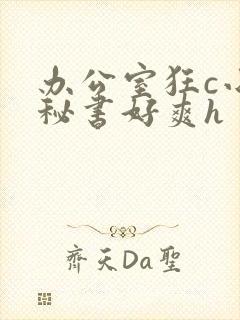 办公室狂c小雪秘书好爽h