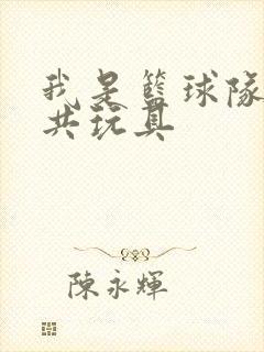 我是篮球队的公共玩具