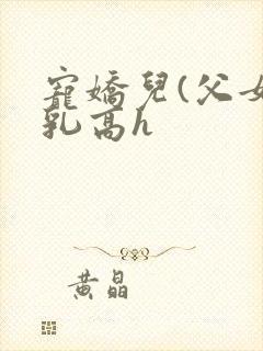 宠娇儿(父女产乳高h封面