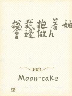 总裁抱着她边开会边做h封面