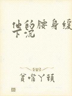 他的腰身缓慢的下沉封面
