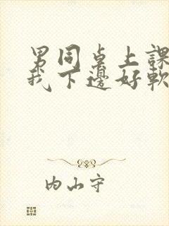 男同桌上课狂揉我下边好软好多水