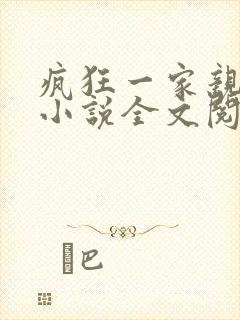 疯狂一家亲陈雪小说全文阅读