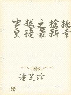 穿越之枪挑长孙皇后最新章节封面