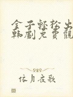 金子轻松出来吧韩剧免费观看全集