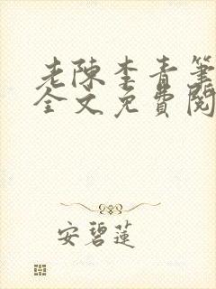 老陈李青笔趣阁全文免费阅读