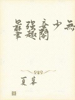 最强弃少无删减笔趣阁