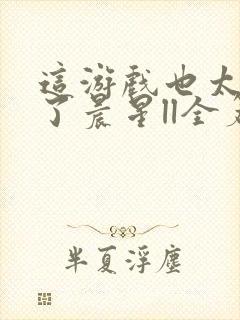 这游戏也太真实了晨星ll全篇