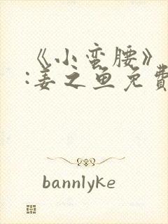 《小蛮腰》作者:姜之鱼免费阅读封面