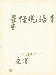 最佳现场李晟张睿