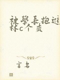 被学长抱进小树林c个爽