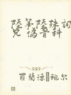 陆筝陆殊词 养兄 伪骨科