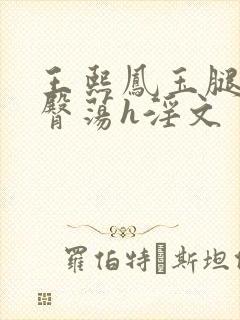 王熙凤玉腿雪乳臀荡h淫文