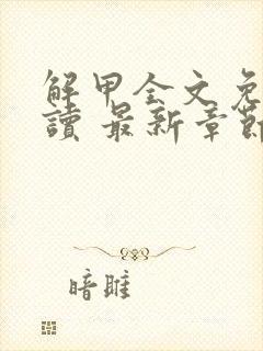 解甲全文免费阅读 最新章节 无弹窗