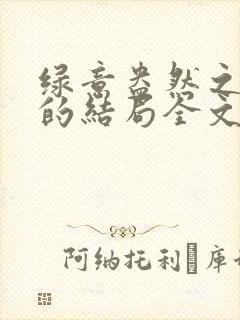 绿意盎然之小东的结局全文笔趣阁在线阅读