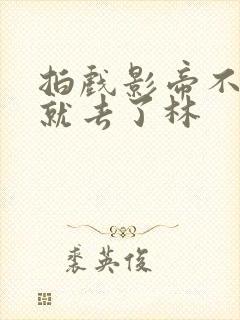 拍戏影帝不小心就去了林