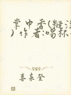 掌中香(糙汉 ) 作者:喝杯奶茶