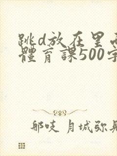 跳d放在里面上体育课500字