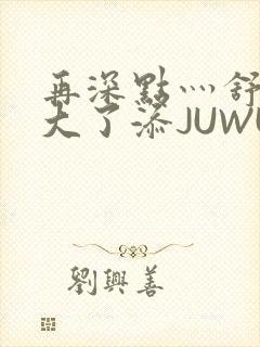 再深点灬舒服灬大了添JUWU