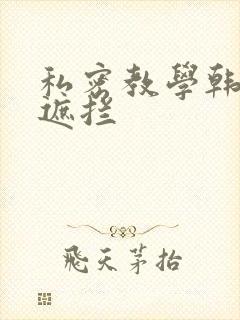 私密教学韩漫无遮拦