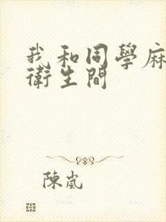 我和同学麻麻在卫生间