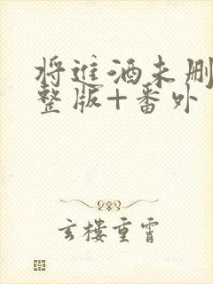 将进酒未删减完整版+番外