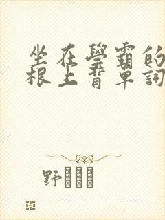 坐在学霸的大紫根上背单词牧童