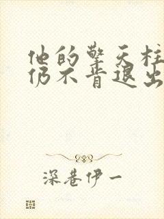 他的擎天柱巨龙仍不肯退出