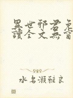 异世邪君免费阅读全文无窗口