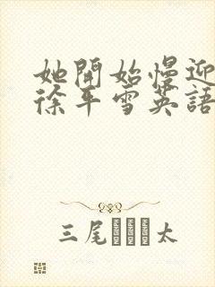 她开始慢迎迎合徐平雪英语