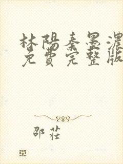 林阳秦墨浓小说免费完整版简介