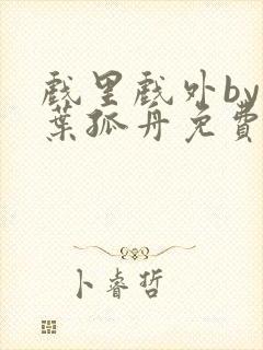 戏里戏外by一叶孤舟免费阅读