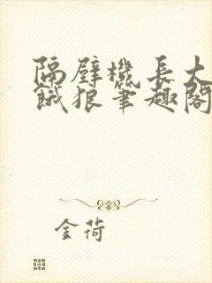 隔壁机长大叔是饿狼笔趣阁